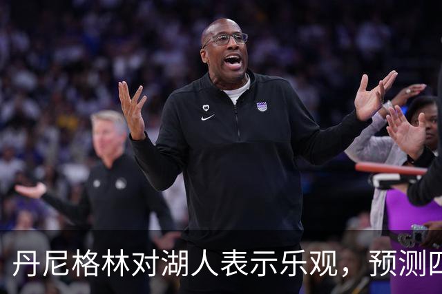 丹尼格林对湖人表示乐观，预测四名新星可能成为关键因素