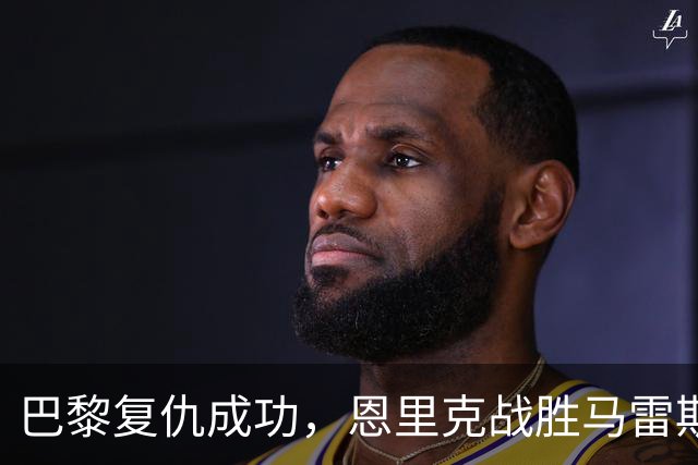 巴黎复仇成功，恩里克战胜马雷斯卡