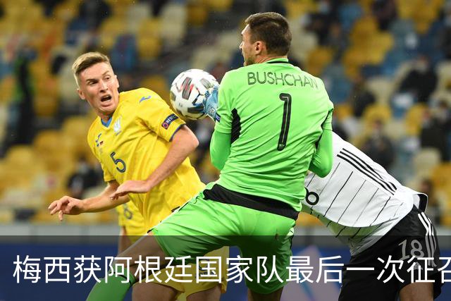 梅西获阿根廷国家队最后一次征召，向球迷告别