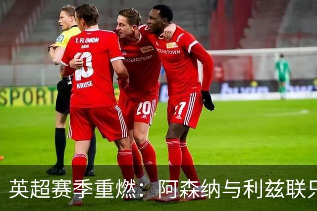 英超赛季重燃：阿森纳与利兹联只相差三分