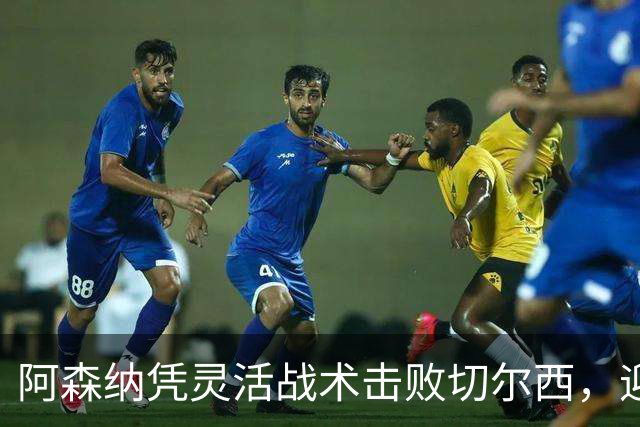 阿森纳凭灵活战术击败切尔西，迎来胜利